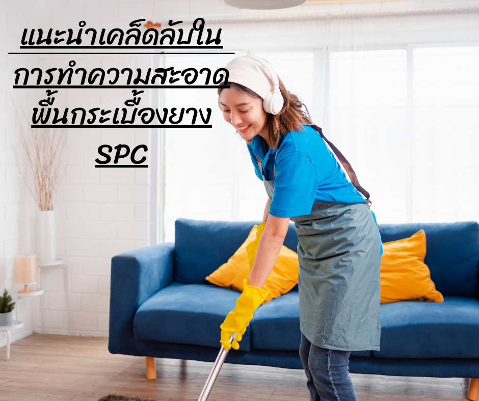 แนะนำเคล็ดลับในการทำความสะอาดพื้นกระเบื้องยาง SPC