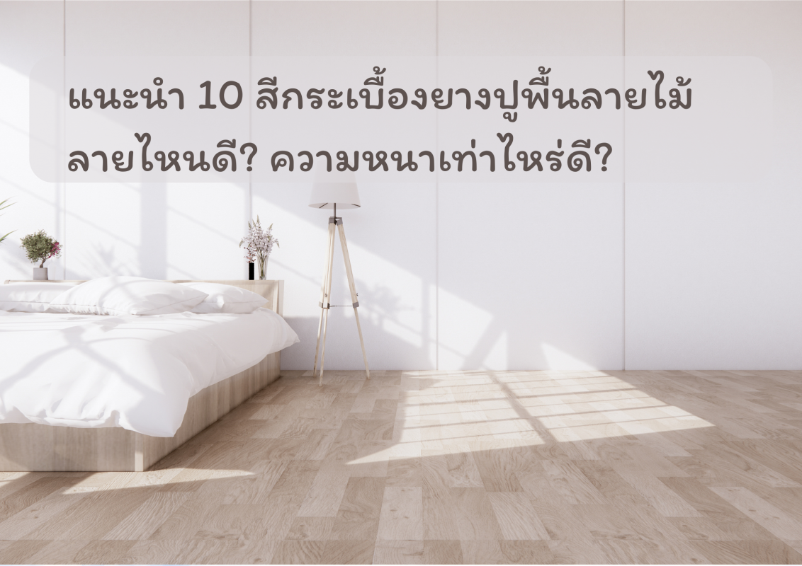 แนะนำ 10 สีกระเบื้องยางปูพื้นลายไม้ ลายไหนดี ความหนาเท่าไหร่ดี