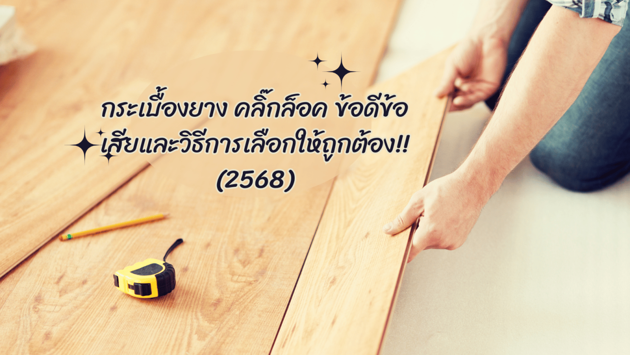 กระเบื้องยาง คลิ๊กล็อค ข้อดีข้อเสียและวิธีการเลือกให้ถูกต้อง!! (2568)