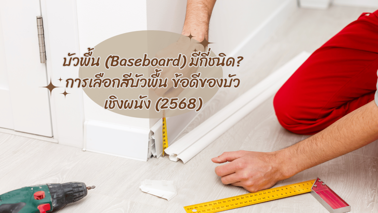 บัวพื้น (Baseboard) มีกี่ชนิด การเลือกสีบัวพื้น ข้อดีของบัวเชิงผนัง (2568)