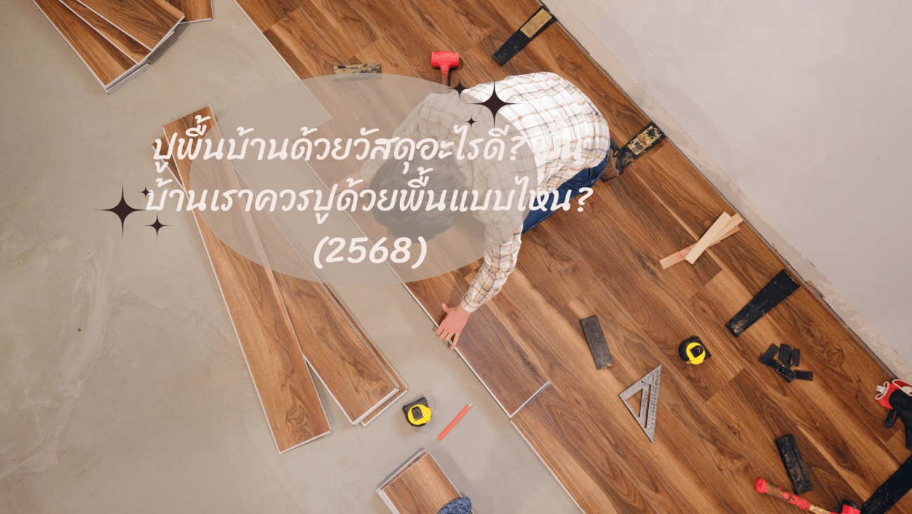 ปูพื้นบ้านด้วยวัสดุอะไรดี พื้นบ้านเราควรปูด้วยพื้นแบบไหน (2568)