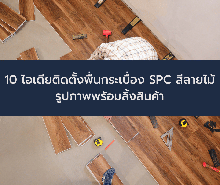 10 ไอเดียติดตั้งพื้นกระเบื้อง SPC สีลายไม้ รูปภาพพร้อมลิ้งสินค้า