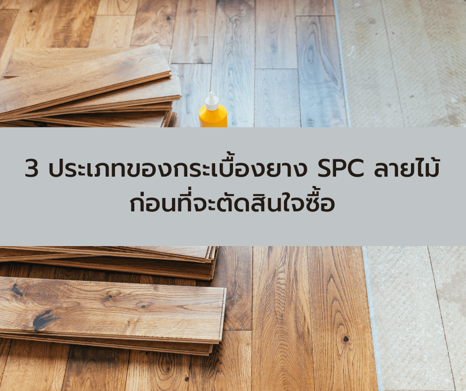 3 ประเภทของกระเบื้องยาง SPC ลายไม้ ก่อนที่จะตัดสินใจซื้อ