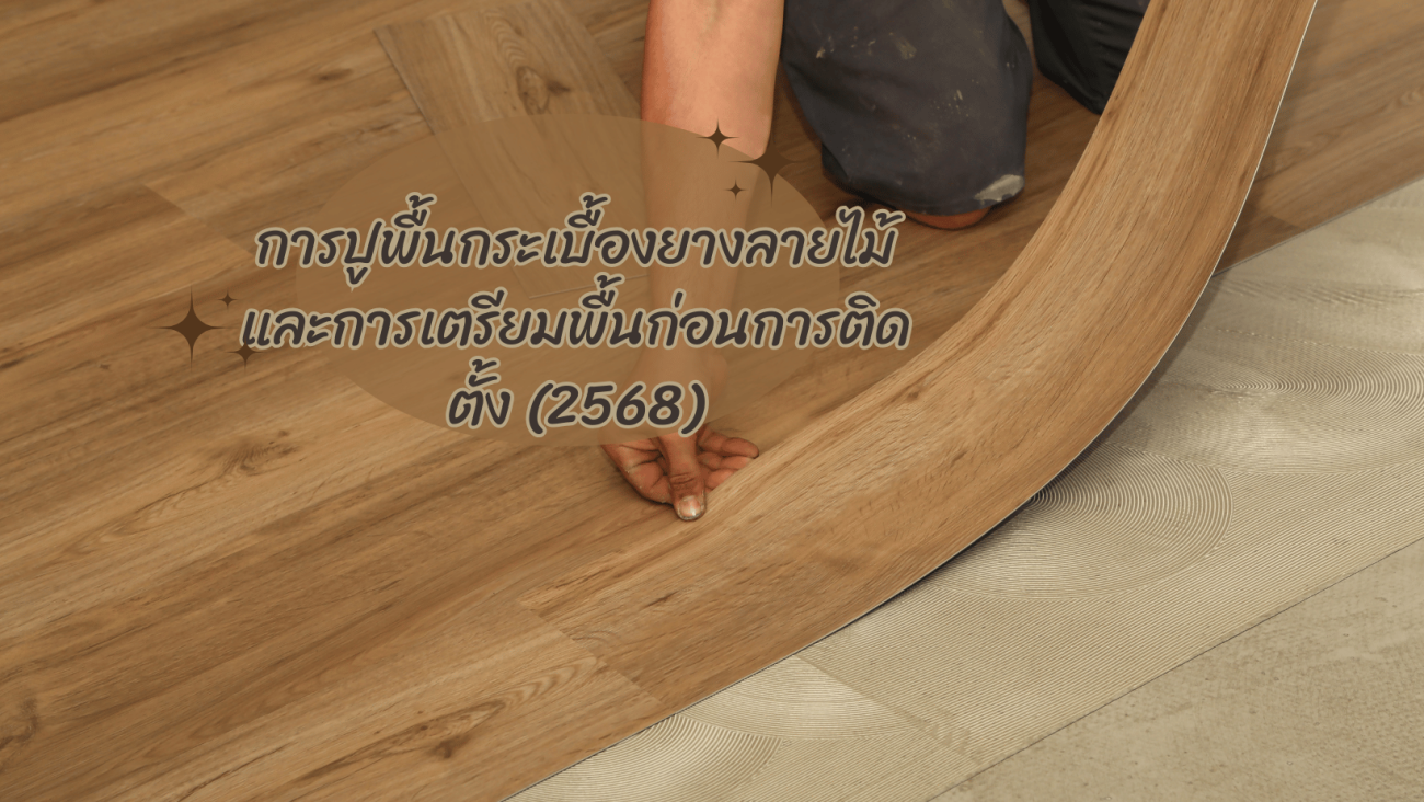 การปูพื้นกระเบื้องยางลายไม้ และการเตรียมพื้นก่อนการติดตั้ง (2568)