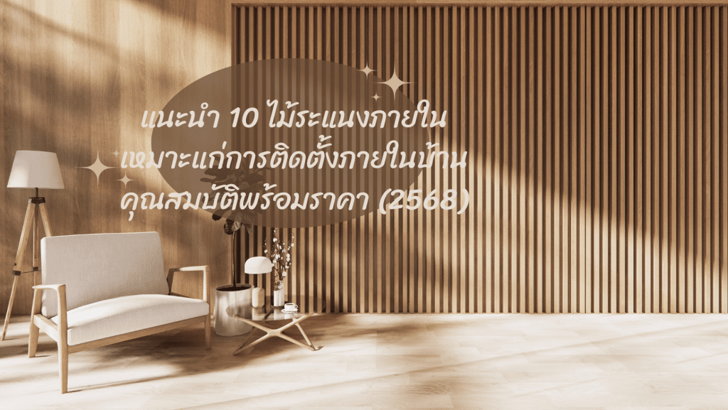 แนะนำ 10 ไม้ระแนงภายใน เหมาะแก่การติดตั้งภายในบ้าน คุณสมบัติพร้อมราคา (2568)