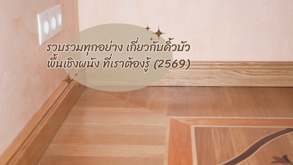 ทุกอย่างเกี่ยวกับคิ้วบัวพื้นเชิงผนังที่เราต้องรู้ (2569)