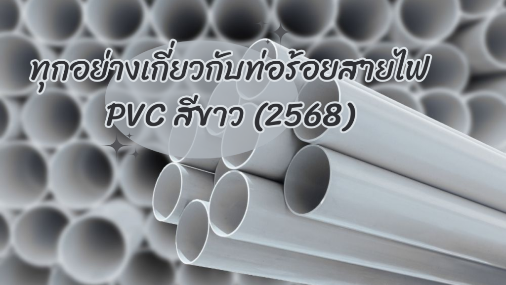 ทุกอย่างเกี่ยวกับท่อร้อยสายไฟ PVC สีขาว (2568)